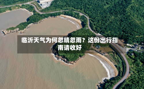 临沂天气为何忽晴忽雨?这份出行指南请收好