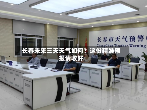  长春未来三天天气如何？这份精准预报请收好  