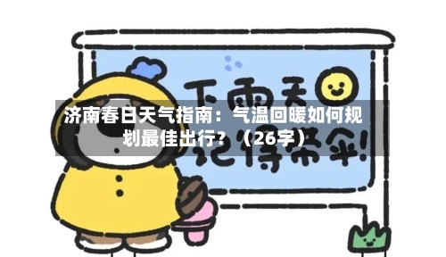 济南春日天气指南：气温回暖如何规划最佳出行？（26字）