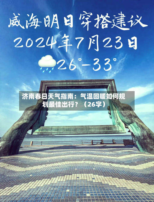 济南春日天气指南：气温回暖如何规划最佳出行？（26字）