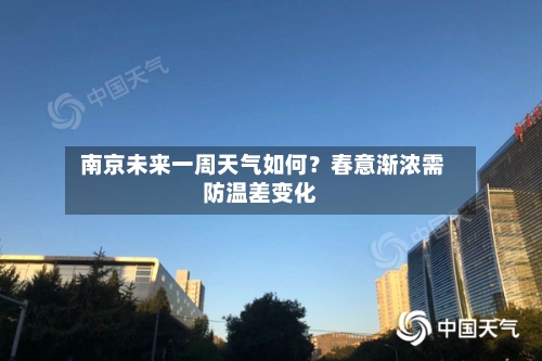  南京未来一周天气如何？春意渐浓需防温差变化