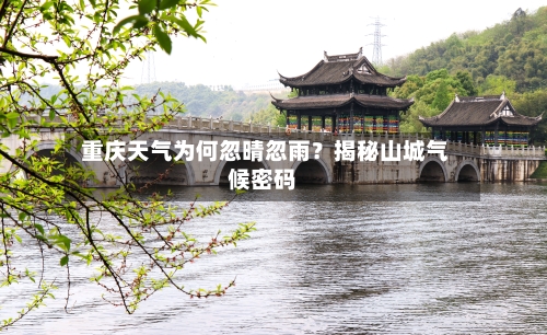  重庆天气为何忽晴忽雨？揭秘山城气候密码