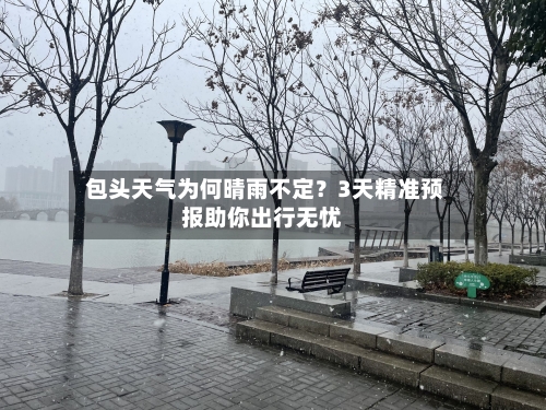  包头天气为何晴雨不定？3天精准预报助你出行无忧