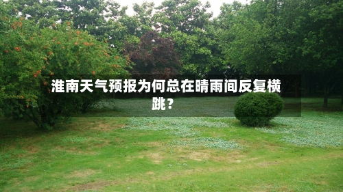  淮南天气预报为何总在晴雨间反复横跳？  