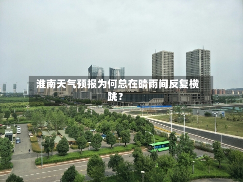  淮南天气预报为何总在晴雨间反复横跳？  