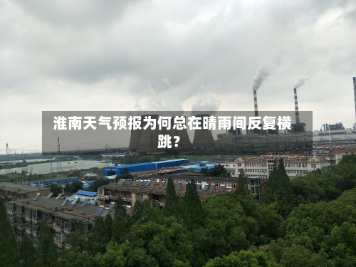  淮南天气预报为何总在晴雨间反复横跳？  