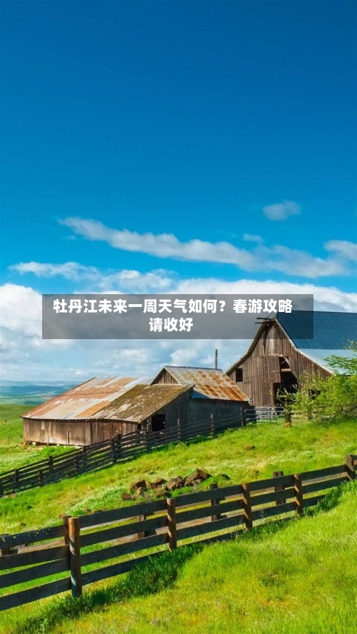  牡丹江未来一周天气如何？春游攻略请收好