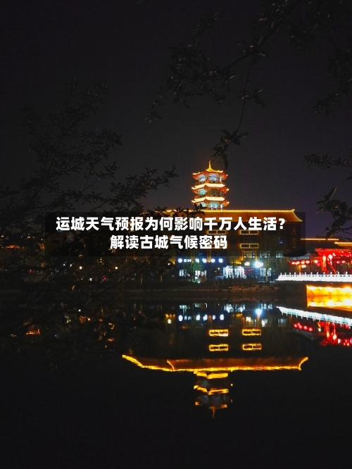  运城天气预报为何影响千万人生活？解读古城气候密码