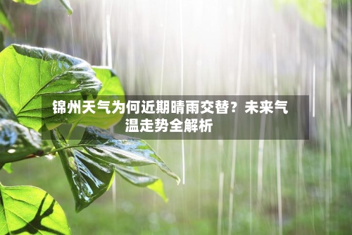  锦州天气为何近期晴雨交替？未来气温走势全解析