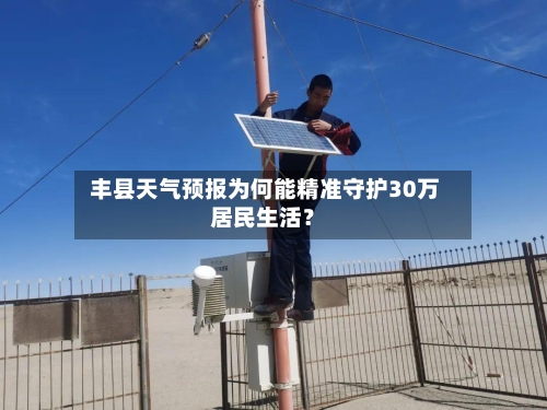  丰县天气预报为何能精准守护30万居民生活？