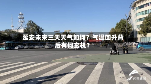  延安未来三天天气如何？气温回升背后有何玄机？