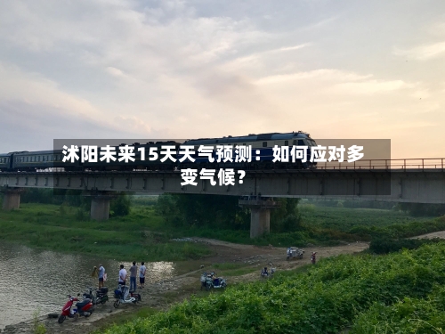 沭阳未来15天天气预测：如何应对多变气候？