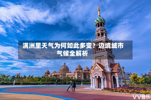  满洲里天气为何如此多变？边境城市气候全解析