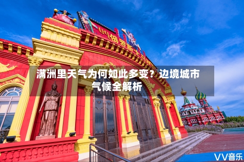  满洲里天气为何如此多变？边境城市气候全解析