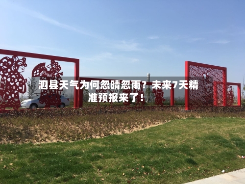  泗县天气为何忽晴忽雨？未来7天精准预报来了！  