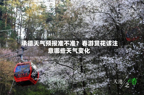 承德天气预报准不准?春游赏花该注意哪些天气变化
