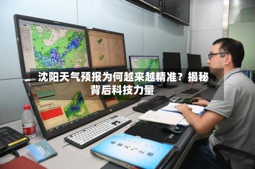  沈阳天气预报为何越来越精准？揭秘背后科技力量