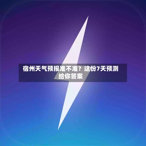  宿州天气预报准不准？这份7天预测给你答案  