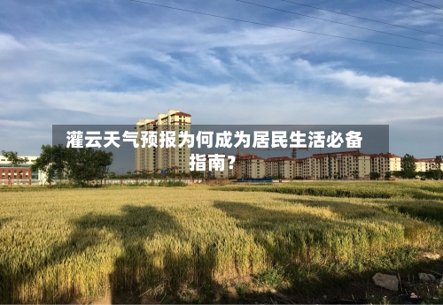  灌云天气预报为何成为居民生活必备指南？