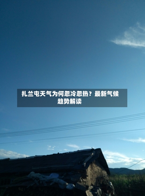  扎兰屯天气为何忽冷忽热？最新气候趋势解读