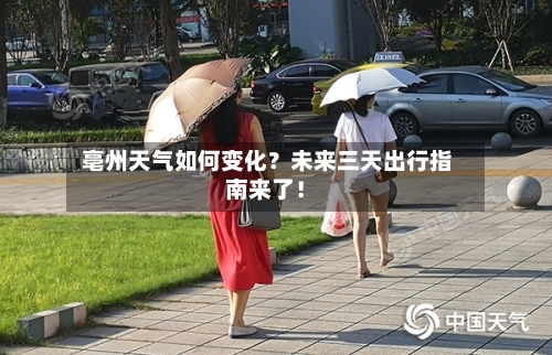  亳州天气如何变化？未来三天出行指南来了！