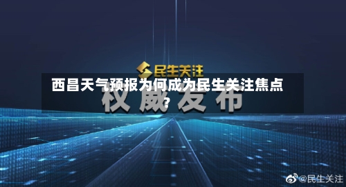  西昌天气预报为何成为民生关注焦点？