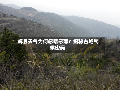  辉县天气为何忽晴忽雨？揭秘古城气候密码