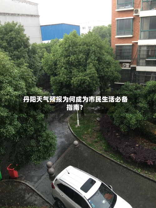  丹阳天气预报为何成为市民生活必备指南？
