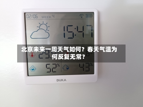  北京未来一周天气如何？春天气温为何反复无常？