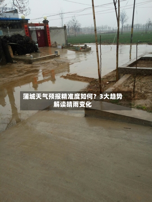 蒲城天气预报精准度如何？3大趋势解读晴雨变化