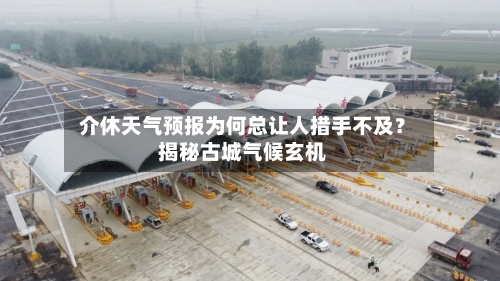  介休天气预报为何总让人措手不及？揭秘古城气候玄机  