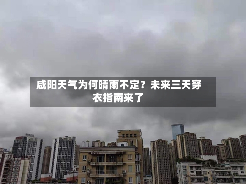  咸阳天气为何晴雨不定？未来三天穿衣指南来了