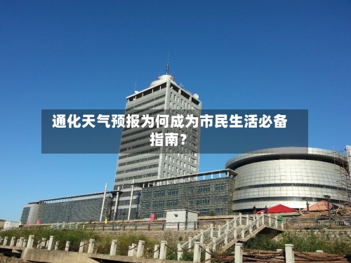  通化天气预报为何成为市民生活必备指南？