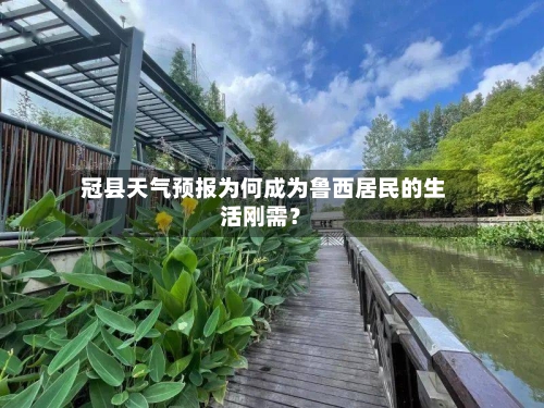  冠县天气预报为何成为鲁西居民的生活刚需？