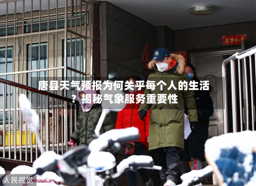  唐县天气预报为何关乎每个人的生活？揭秘气象服务重要性  