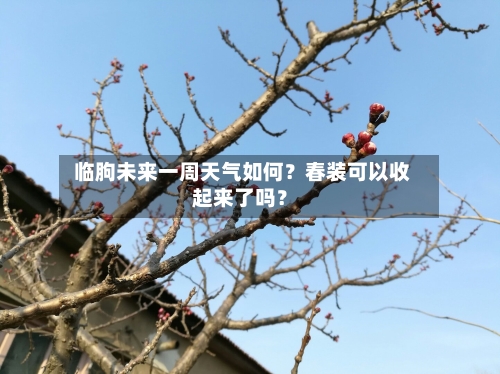  临朐未来一周天气如何？春装可以收起来了吗？