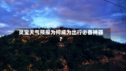  灵宝天气预报为何成为出行必备神器？
