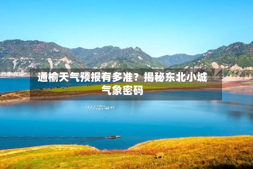  通榆天气预报有多准？揭秘东北小城气象密码  