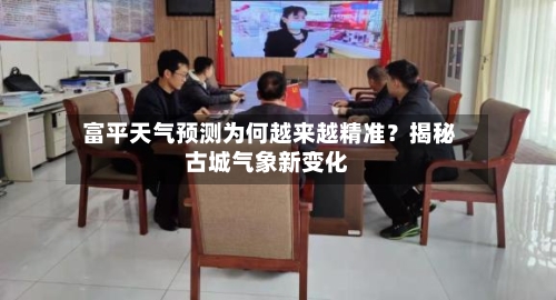  富平天气预测为何越来越精准？揭秘古城气象新变化