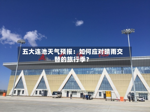  五大连池天气预报：如何应对晴雨交替的旅行季？