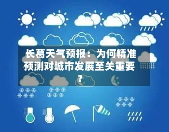  长葛天气预报：为何精准预测对城市发展至关重要？