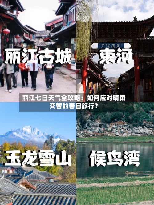 丽江七日天气全攻略：如何应对晴雨交替的春日旅行？