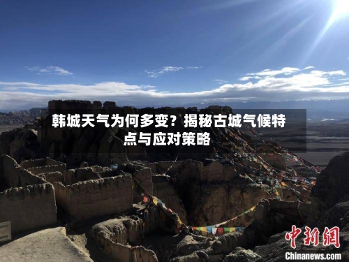  韩城天气为何多变？揭秘古城气候特点与应对策略