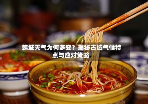 韩城天气为何多变？揭秘古城气候特点与应对策略
