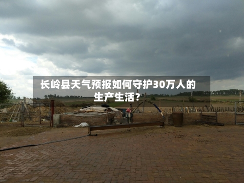  长岭县天气预报如何守护30万人的生产生活？