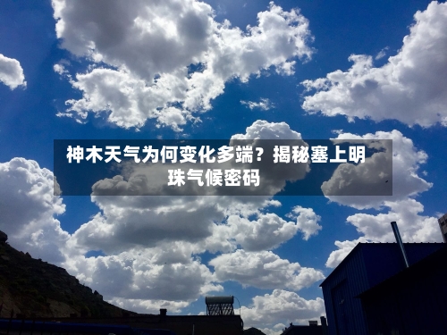  神木天气为何变化多端？揭秘塞上明珠气候密码