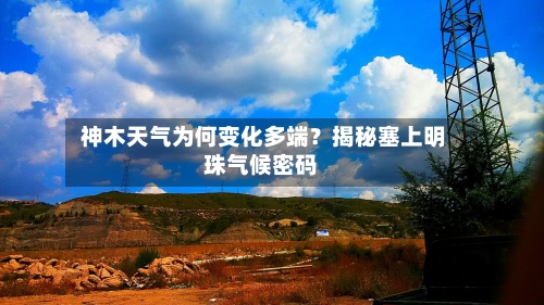  神木天气为何变化多端？揭秘塞上明珠气候密码