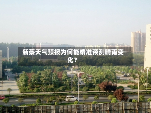  新蔡天气预报为何能精准预测晴雨变化？
