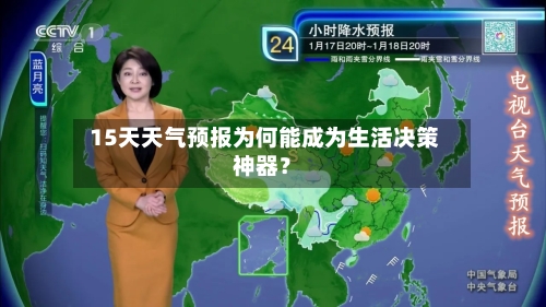  15天天气预报为何能成为生活决策神器？
