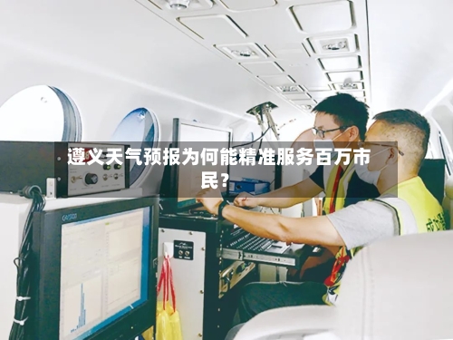 遵义天气预报为何能精准服务百万市民？  